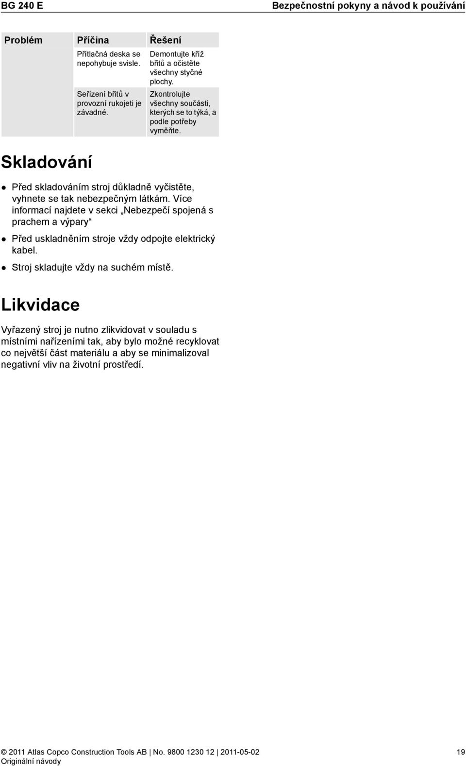 Skladování Před skladováním stroj důkladně vyčistěte, vyhnete se tak nebezpečným látkám.