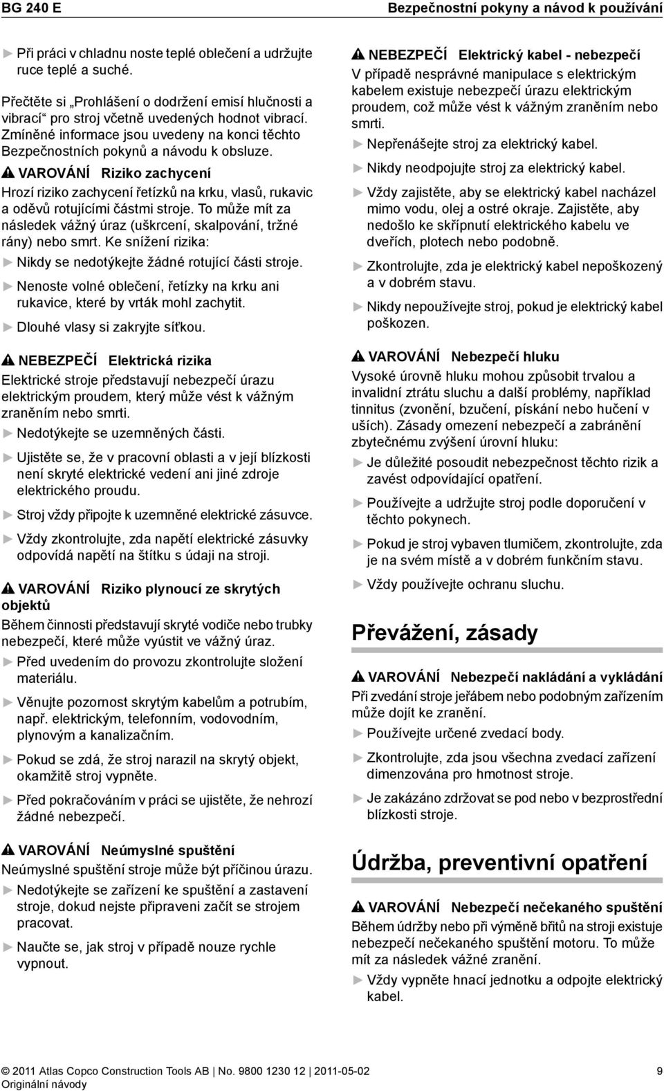 VAROVÁNĺ Riziko zachycení Hrozí riziko zachycení řetízků na krku, vlasů, rukavic a oděvů rotujícími částmi stroje. To může mít za následek vážný úraz (uškrcení, skalpování, tržné rány) nebo smrt.