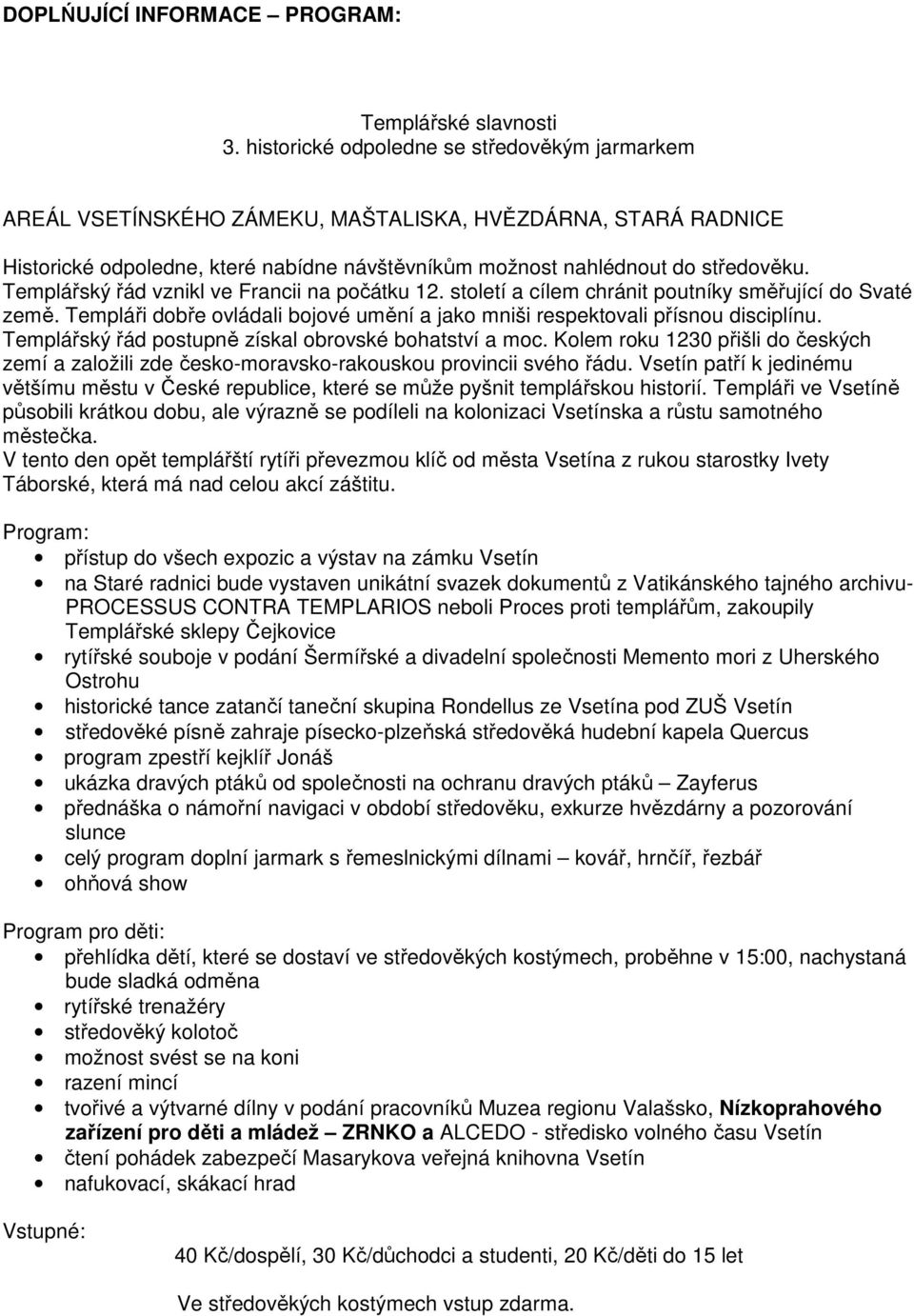 Templářský řád vznikl ve Francii na počátku 12. století a cílem chránit poutníky směřující do Svaté země. Templáři dobře ovládali bojové umění a jako mniši respektovali přísnou disciplínu.