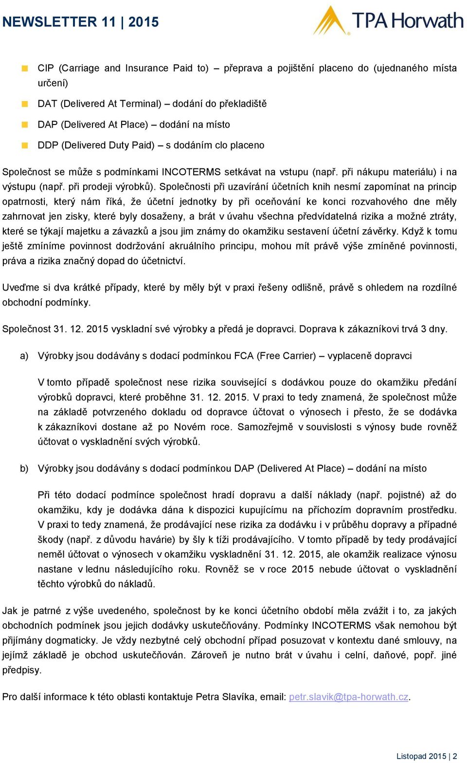 Společnosti při uzavírání účetních knih nesmí zapomínat na princip opatrnosti, který nám říká, že účetní jednotky by při oceňování ke konci rozvahového dne měly zahrnovat jen zisky, které byly