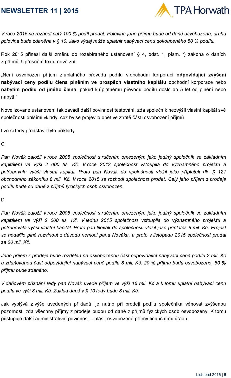 Upřesnění textu nově zní: Není osvobozen příjem z úplatného převodu podílu v obchodní korporaci odpovídající zvýšení nabývací ceny podílu člena plněním ve prospěch vlastního kapitálu obchodní