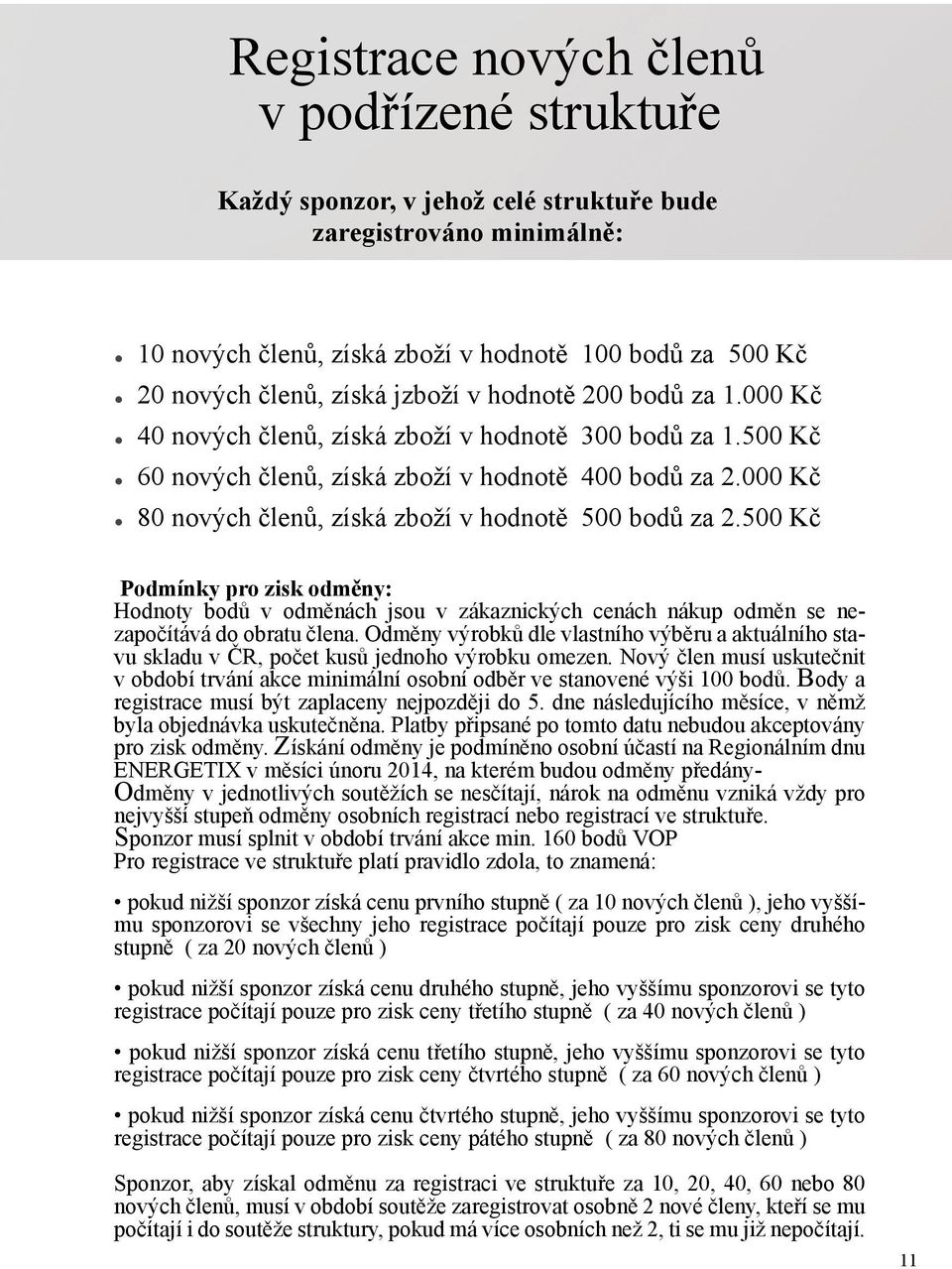 000 Kč 80 nových členů, získá zboží v hodnotě 500 bodů za 2.500 Kč Podmínky pro zisk odměny: Hodnoty bodů v odměnách jsou v zákaznických cenách nákup odměn se nezapočítává do obratu člena.