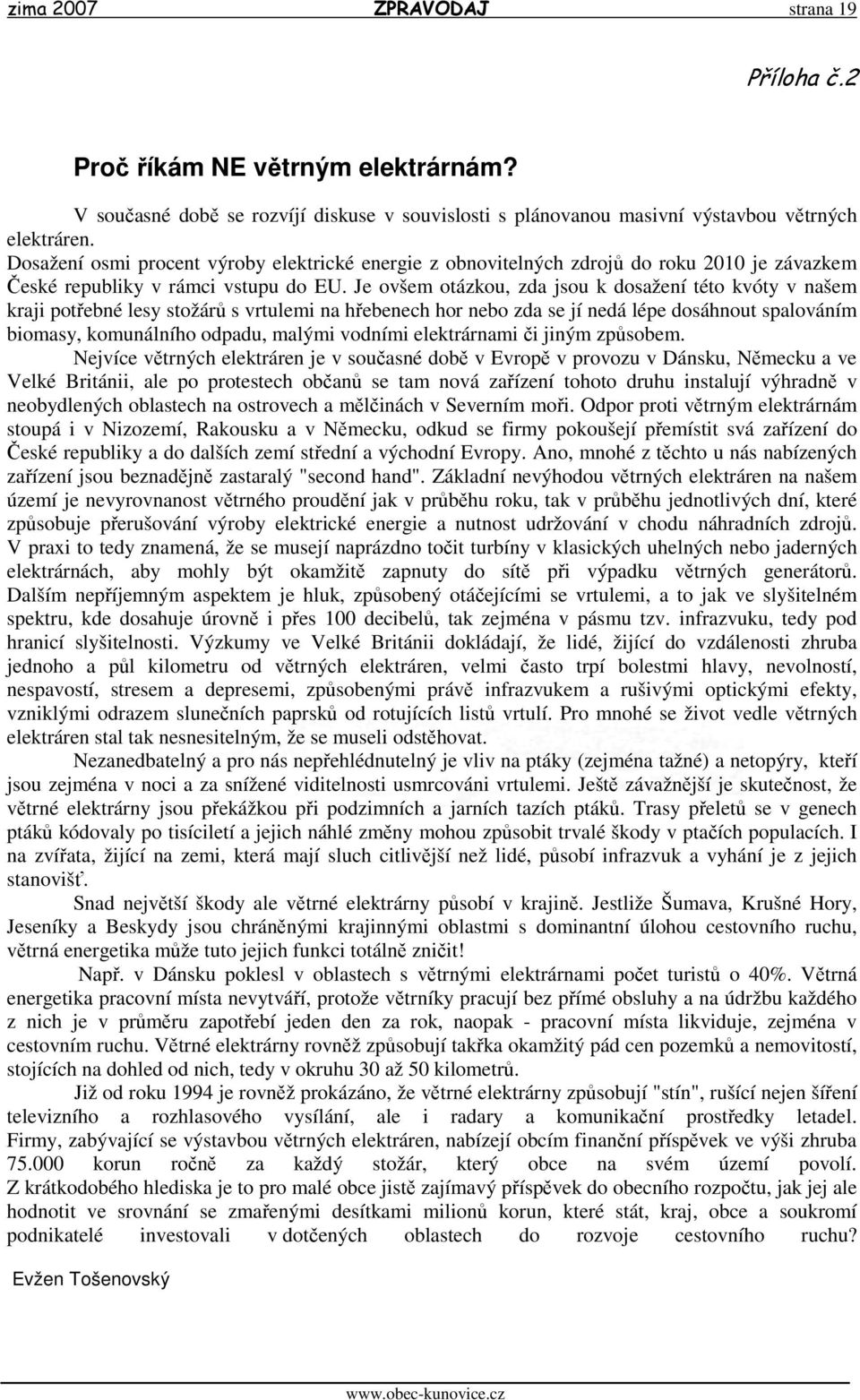 Je ovšem otázkou, zda jsou k dosažení této kvóty v našem kraji potřebné lesy stožárů s vrtulemi na hřebenech hor nebo zda se jí nedá lépe dosáhnout spalováním biomasy, komunálního odpadu, malými