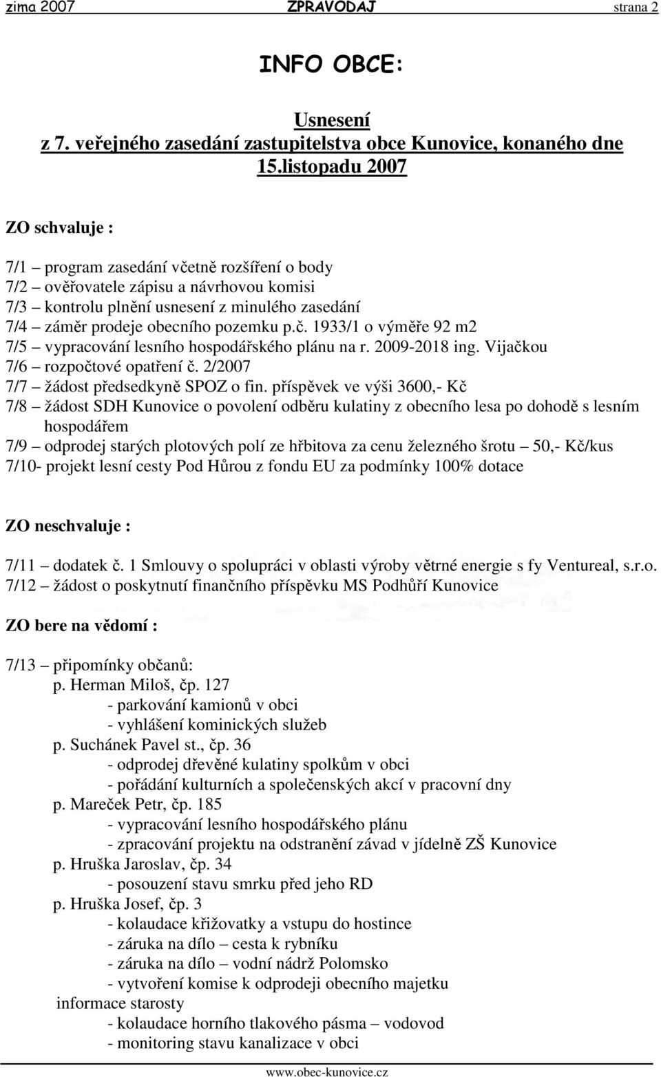 pozemku p.č. 1933/1 o výměře 92 m2 7/5 vypracování lesního hospodářského plánu na r. 2009-2018 ing. Vijačkou 7/6 rozpočtové opatření č. 2/2007 7/7 žádost předsedkyně SPOZ o fin.