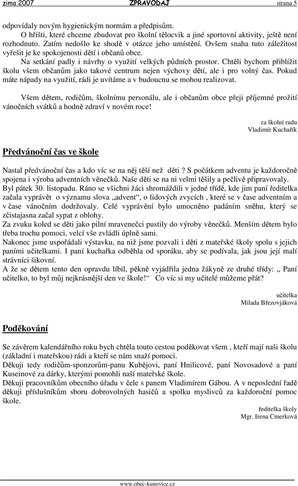 Chtěli bychom přiblížit školu všem občanům jako takové centrum nejen výchovy dětí, ale i pro volný čas. Pokud máte nápady na využití, rádi je uvítáme a v budoucnu se mohou realizovat.