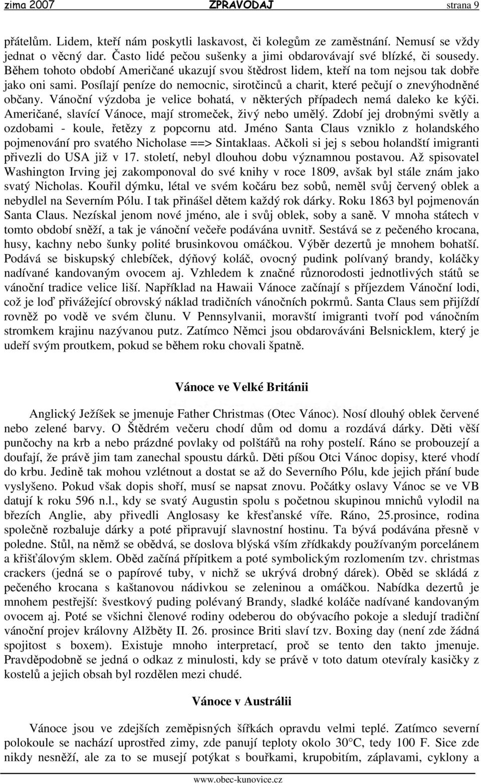 Posílají peníze do nemocnic, sirotčinců a charit, které pečují o znevýhodněné občany. Vánoční výzdoba je velice bohatá, v některých případech nemá daleko ke kýči.