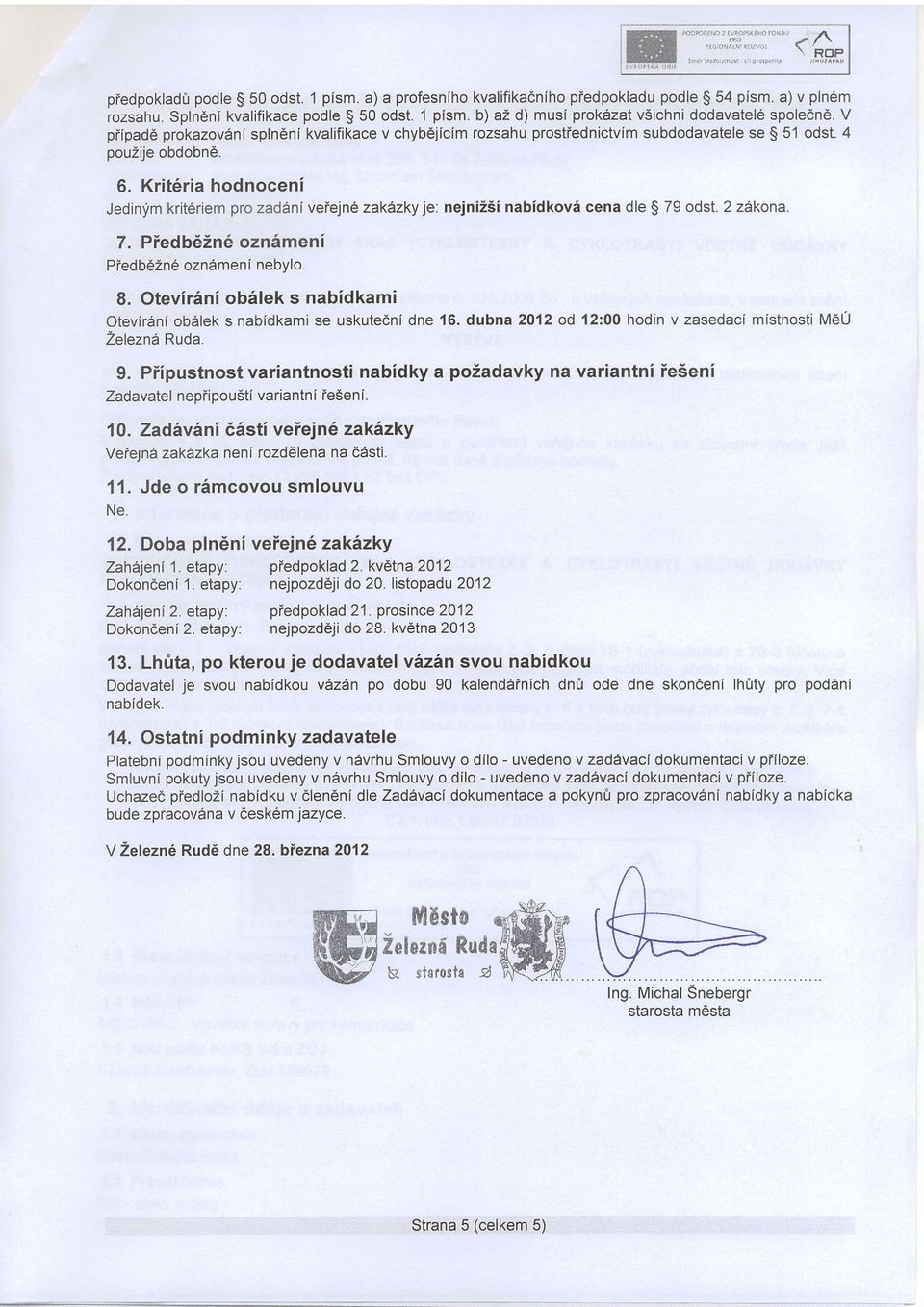 jne zakezky je: nejnizsi nabidkova cena dle S 79 odst. 2 zekona. 7. Piedb6in6 ozn6meni PfedbOZne oznameni nebylo. 8. Otevir6ni obslek s nabidkami Otevirani ob6lek s nabidkami se uskutedni dne 16.