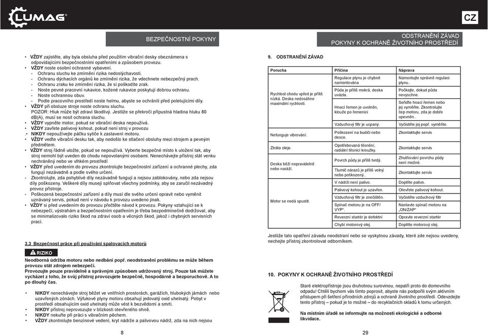 - Ochranu zraku ke zmírnění rizika, že si poškodíte zrak. - Noste pevné pracovní rukavice, kožené rukavice poskytují dobrou ochranu. - Noste ochrannou obuv.
