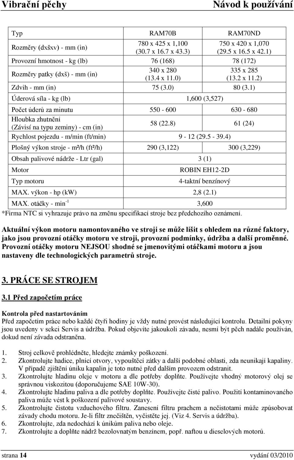 1) Úderová síla - kg (lb) 1,600 (3,527) Počet úderů za minutu 550-600 630-680 Hloubka zhutnění (Závisí na typu zeminy) - cm (in) 58 (22.8) 61 (24) Rychlost pojezdu - m/min (ft/min) 9-12 (29.5-39.