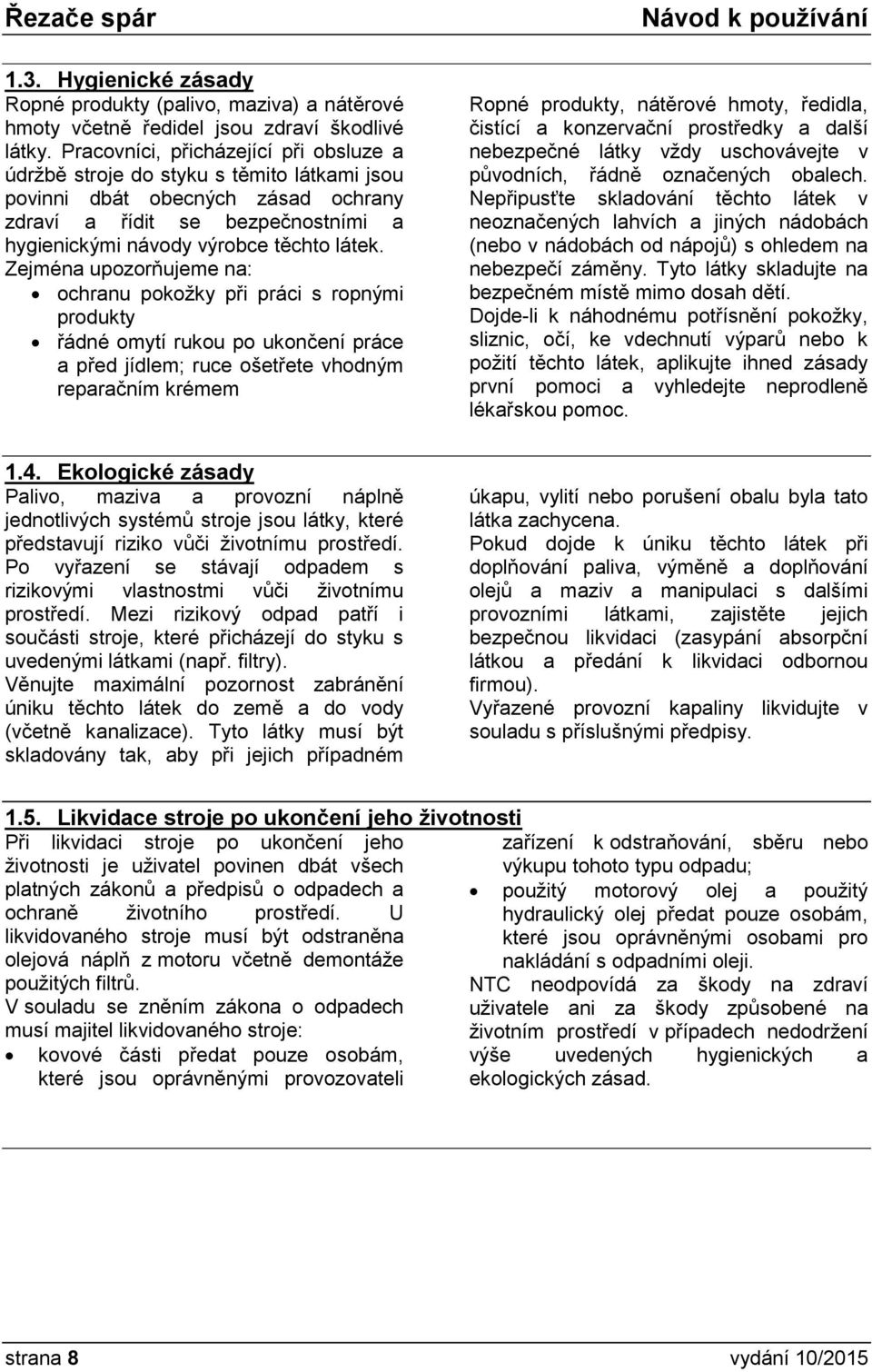 Zejména upozorňujeme na: ochranu pokožky při práci s ropnými produkty řádné omytí rukou po ukončení práce a před jídlem; ruce ošetřete vhodným reparačním krémem Ropné produkty, nátěrové hmoty,