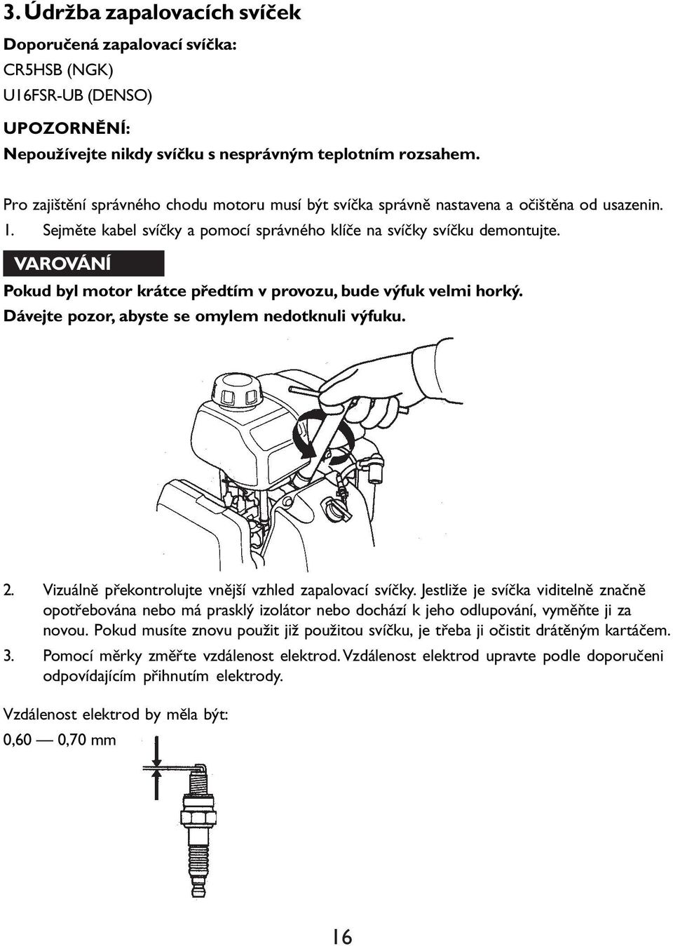 VAROVÁNÍ Pokud byl motor krátce předtím v provozu, bude výfuk velmi horký. Dávejte pozor, abyste se omylem nedotknuli výfuku. 2. Vizuálně překontrolujte vnější vzhled zapalovací svíčky.