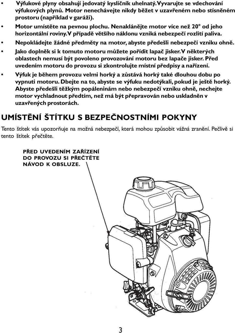 Nepokládejte žádné předměty na motor, abyste předešli nebezpečí vzniku ohně. Jako doplněk si k tomuto motoru můžete pořídit lapač jisker.