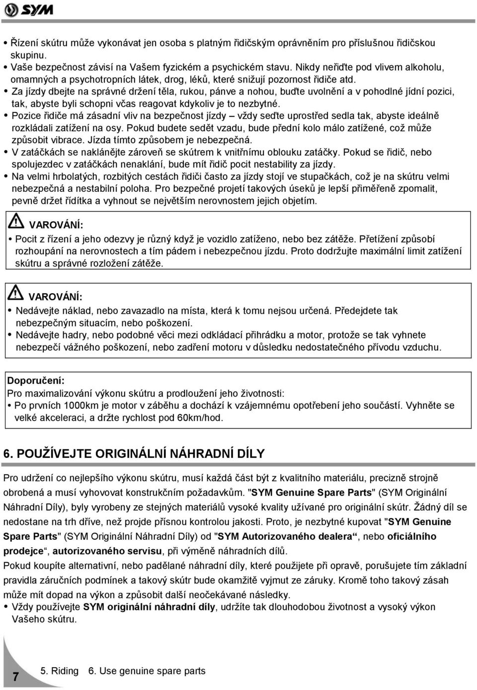 Za jízdy dbejte na správné držení těla, rukou, pánve a nohou, buďte uvolnění a v pohodlné jídní pozici, tak, abyste byli schopni včas reagovat kdykoliv je to nezbytné.