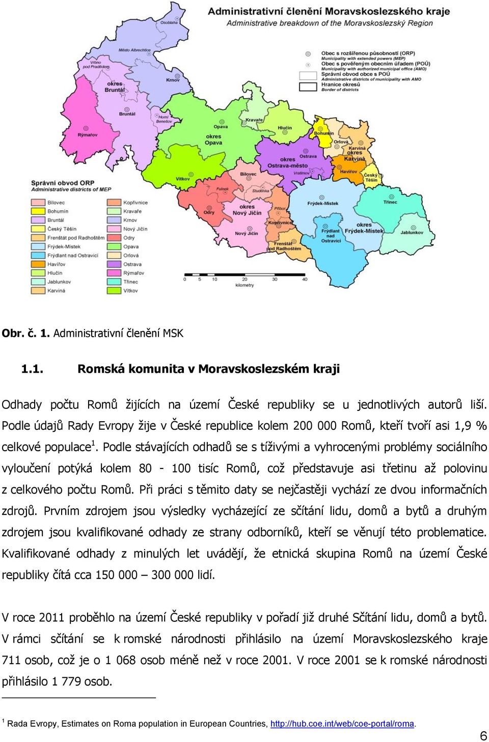 Podle stávajících odhadů se s tíživými a vyhrocenými problémy sociálního vyloučení potýká kolem 80-100 tisíc Romů, což představuje asi třetinu až polovinu z celkového počtu Romů.