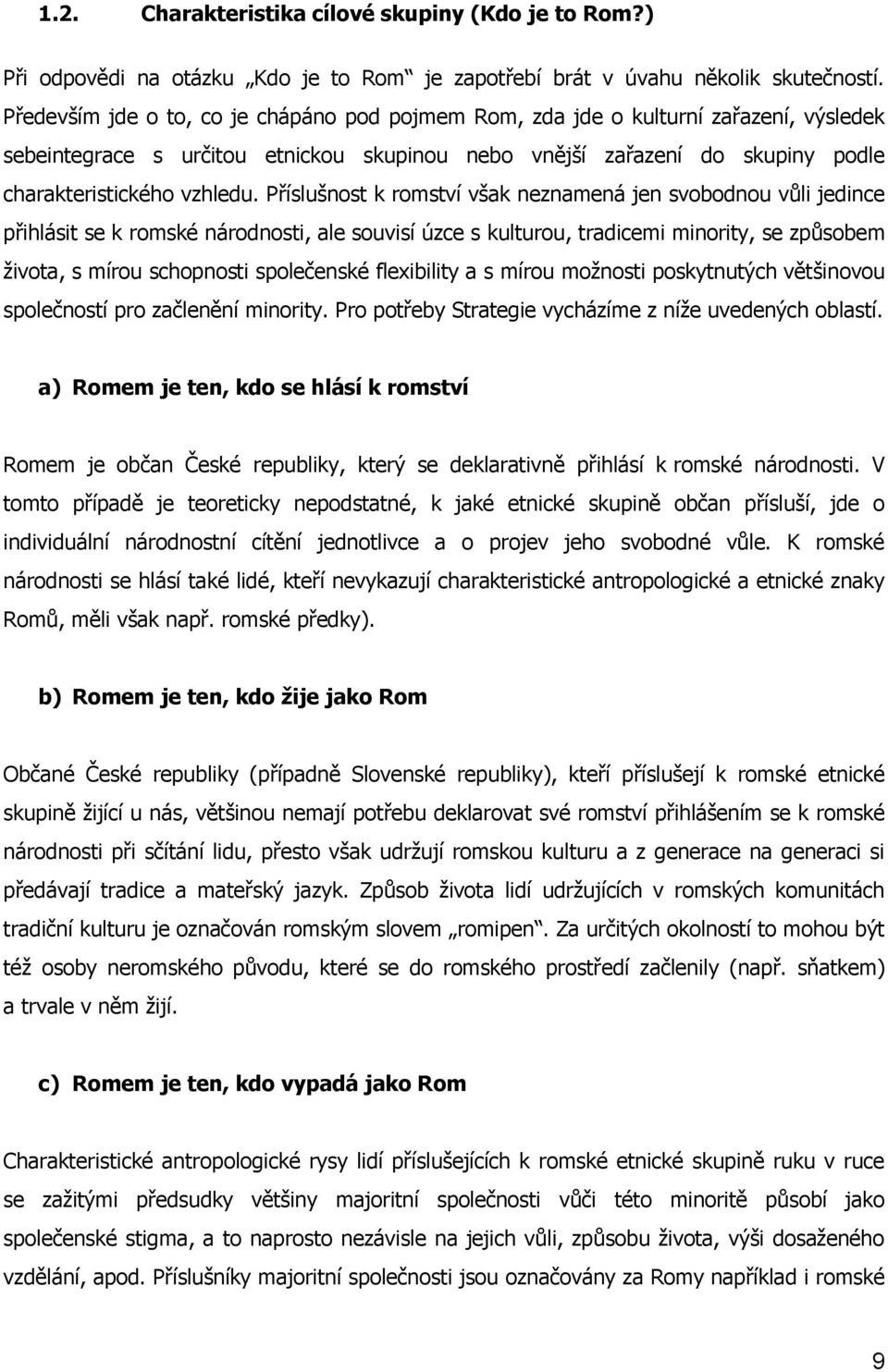 Příslušnost k romství však neznamená jen svobodnou vůli jedince přihlásit se k romské národnosti, ale souvisí úzce s kulturou, tradicemi minority, se způsobem života, s mírou schopnosti společenské