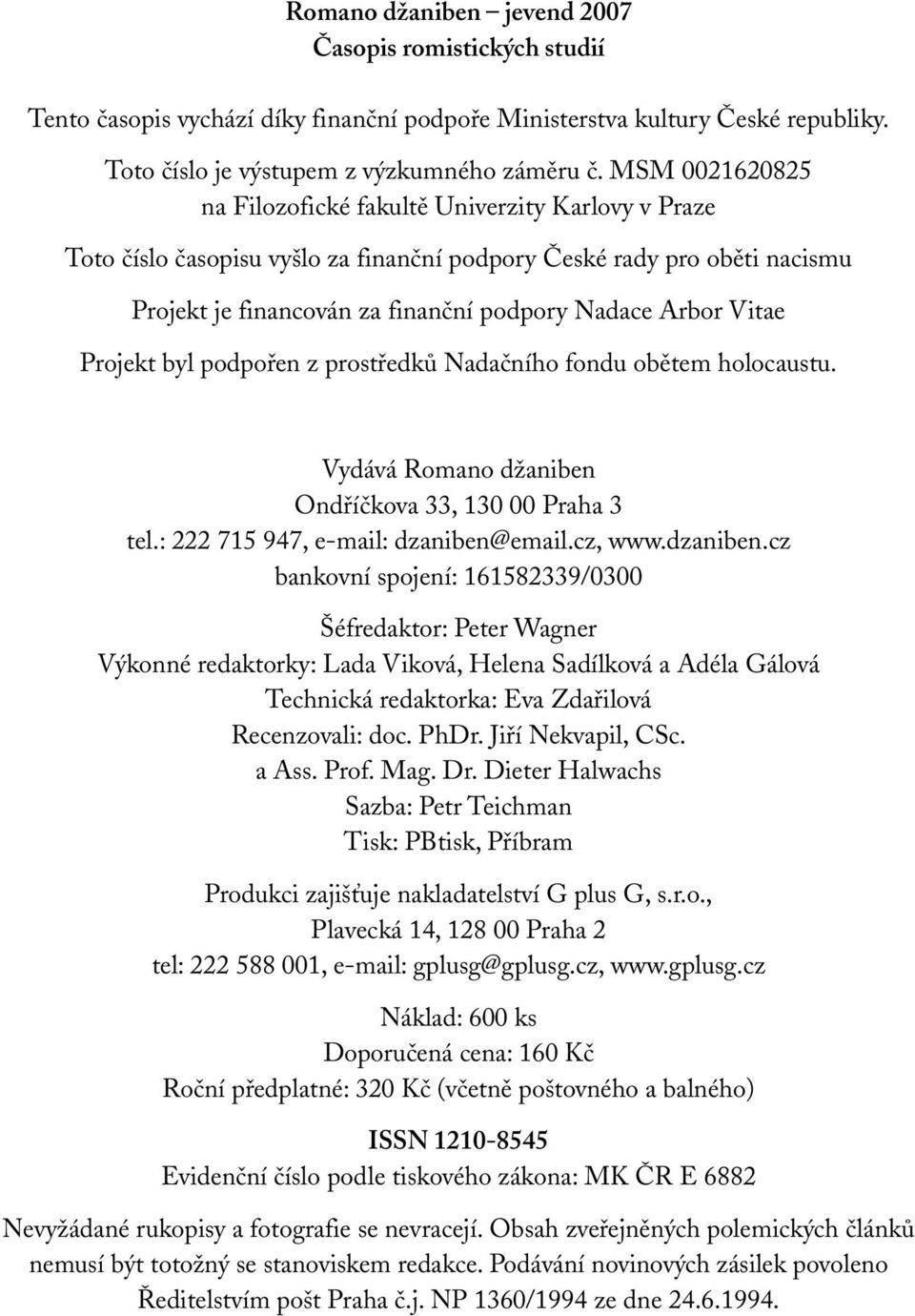 Vitae Projekt byl podpořen z prostředků Nadačního fondu obětem holocaustu. Vydává Romano džaniben Ondříčkova 33, 130 00 Praha 3 tel.: 222 715 947, e-mail: dzaniben@