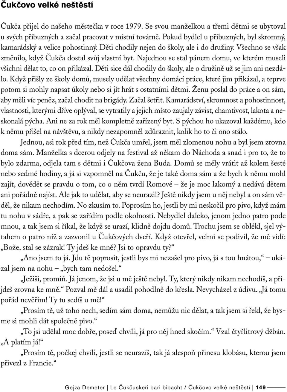 Najednou se stal pánem domu, ve kterém museli všichni dělat to, co on přikázal. Děti sice dál chodily do školy, ale o družině už se jim ani nezdálo.