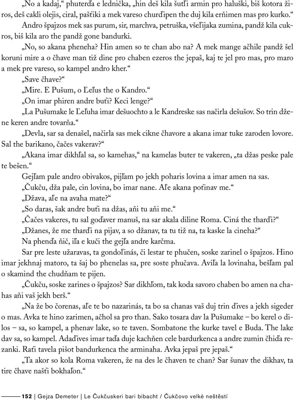 A mek mange ačhile pandž šel koruni mire a o čhave man tiž dine pro chaben ezeros the jepaš, kaj te jel pro mas, pro maro a mek pre vareso, so kampel andro kher. Save čhave? Mire.