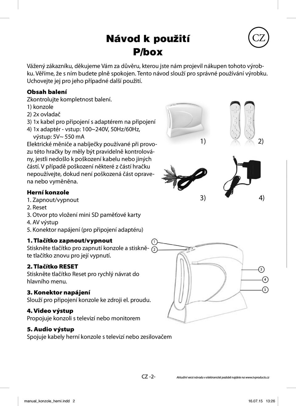 1) konzole 2) 2x ovladač 3) 1x kabel pro připojení s adaptérem na připojení 4) 1x adaptér - vstup: 100~240V, 50Hz/60Hz, výstup: 5V~ 550 ma Elektrické měniče a nabíječky používané při provozu 1) 2)