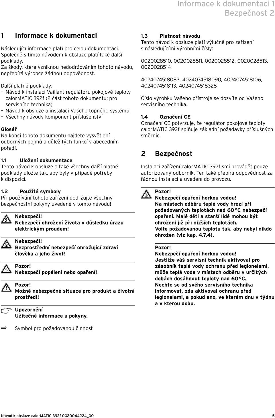 Další platné podklady: Návod k instalaci Vaillant regulátoru pokojové teploty calormatic 392f (2 část tohoto dokumentu; pro servisního technika) Návod k obsluze a instalaci Vašeho topného systému