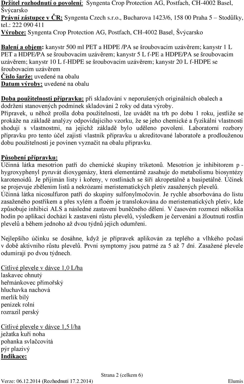 uzávěrem; kanystr 5 L f-pe a HDPE/PA se šroubovacím uzávěrem; kanystr 10 L f-hdpe se šroubovacím uzávěrem; kanystr 20 L f-hdpe se šroubovacím uzávěrem Číslo šarže: uvedené na obalu Datum výroby: