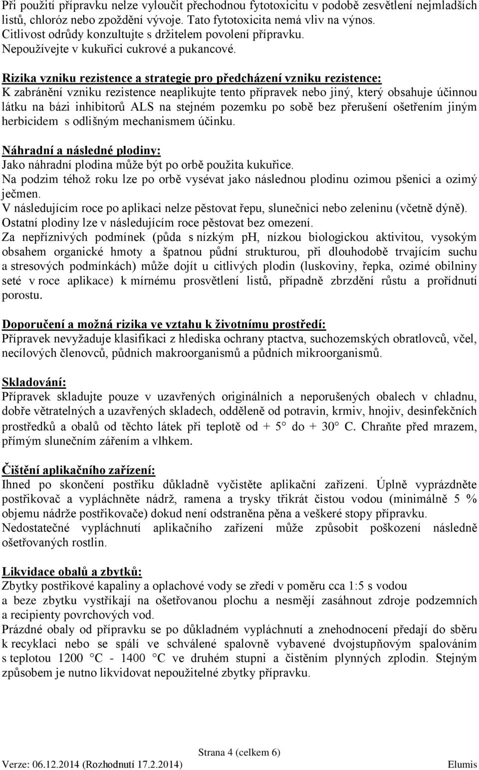 Rizika vzniku rezistence a strategie pro předcházení vzniku rezistence: K zabránění vzniku rezistence neaplikujte tento přípravek nebo jiný, který obsahuje účinnou látku na bázi inhibitorů ALS na