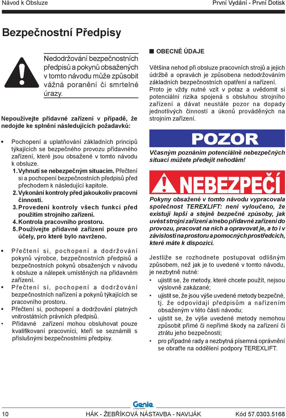 obsažené v tomto návodu k obsluze. 1. Vyhnutí se nebezpečným situacím. Přečtení si a pochopení bezpečnostních předpisů před přechodem k následující kapitole. 2.