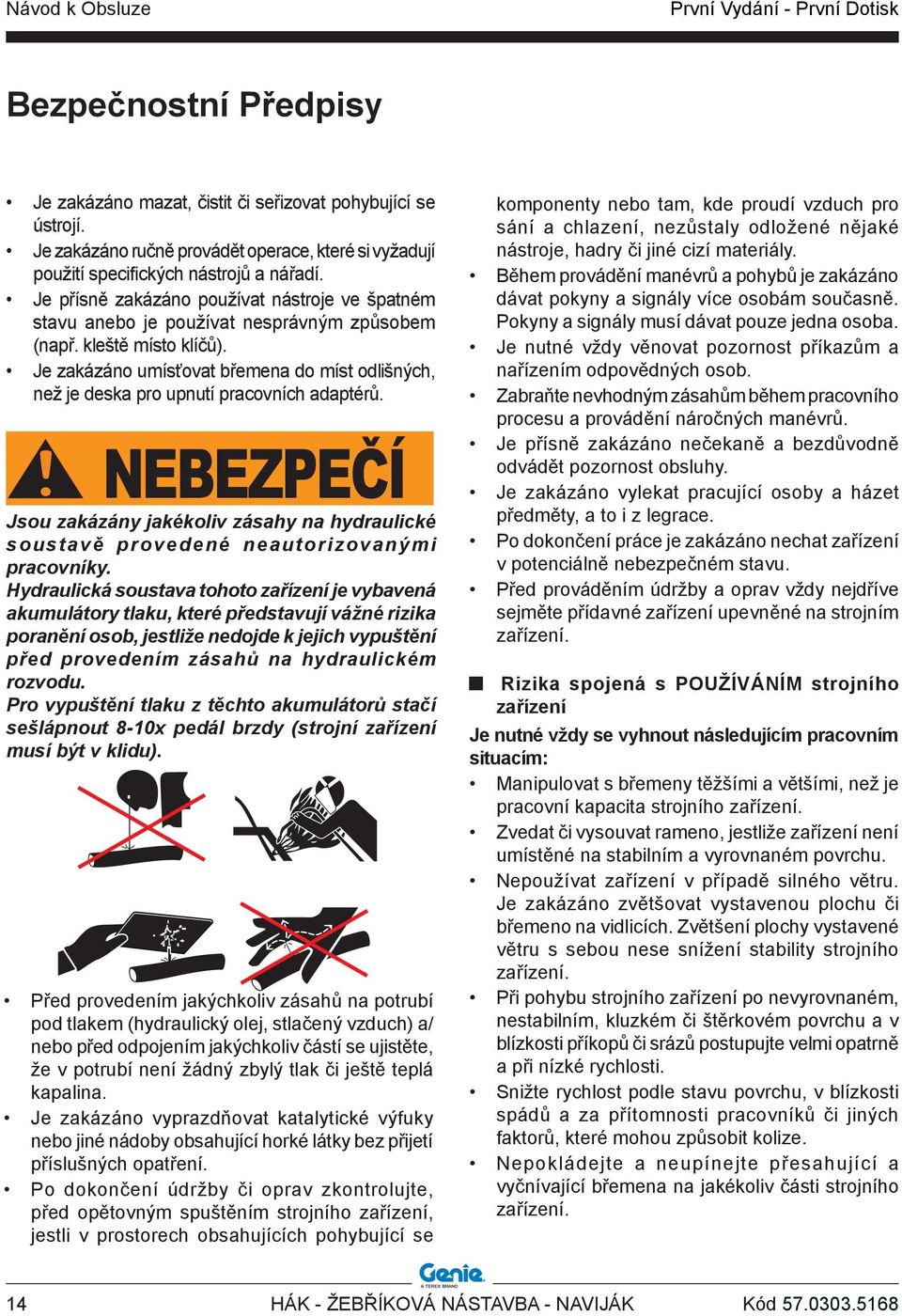 Je zakázáno umísťovat břemena do míst odlišných, než je deska pro upnutí pracovních adaptérů. Jsou zakázány jakékoliv zásahy na hydraulické soustavě provedené neautorizovanými pracovníky.