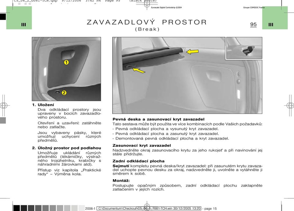 ÚloŞný prostor pod podlahou UmoŞòuje ukládání rùzných pøedmìtù (lékárnièky, výstraşného trojúhelníku, krabièky s náhradními Şárovkami atd). Pøístupviz kapitola Praktické rady Výmìna kola.