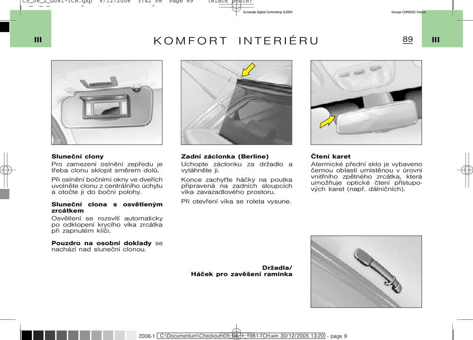 Sluneèní clona s osvìtleným zrcátkem Osvìtlení se rozsvítí automaticky po odklopení krycího víka zrcátka pøi zapnutém klíèi. Pouzdro na osobní doklady se nachází nad sluneèní clonou.