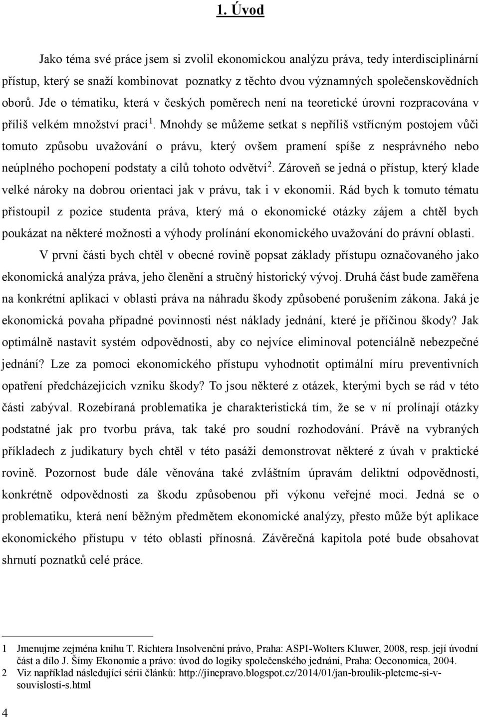 Mnohdy se můžeme setkat s nepříliš vstřícným postojem vůči tomuto způsobu uvažování o právu, který ovšem pramení spíše z nesprávného nebo neúplného pochopení podstaty a cílů tohoto odvětví 2.