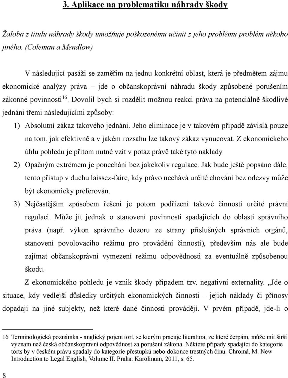 povinnosti 16. Dovolil bych si rozdělit možnou reakci práva na potenciálně škodlivé jednání třemi následujícími způsoby: 1) Absolutní zákaz takového jednání.