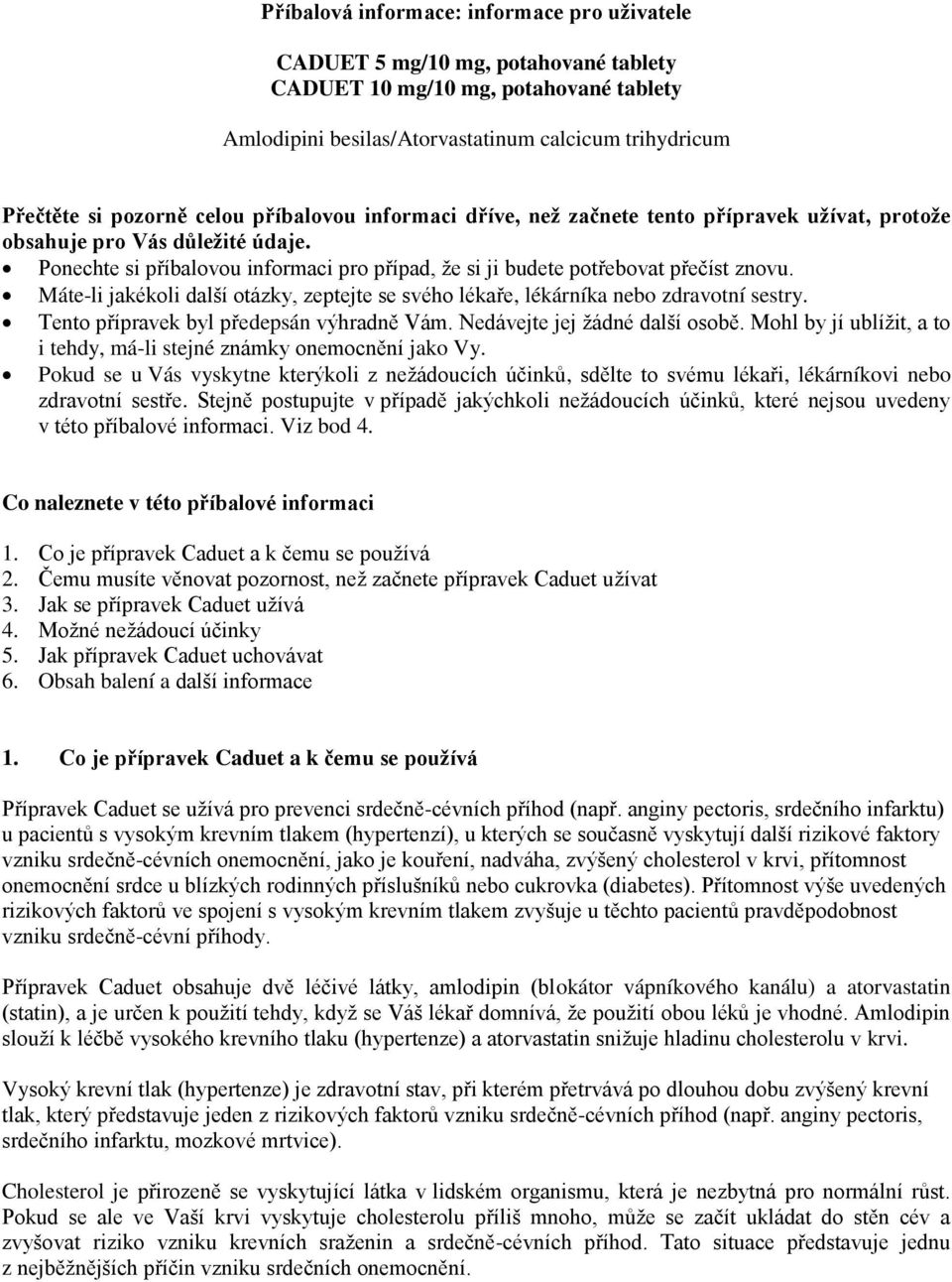 Máte-li jakékoli další otázky, zeptejte se svého lékaře, lékárníka nebo zdravotní sestry. Tento přípravek byl předepsán výhradně Vám. Nedávejte jej žádné další osobě.