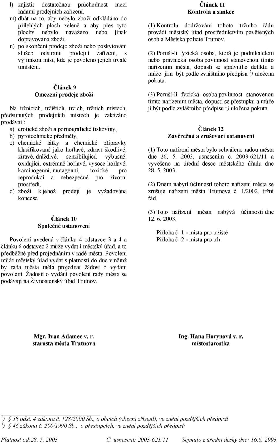 Článek 9 Omezení prodeje zboží Na tržnicích, tržištích, trzích, tržních místech, předsunutých prodejních místech je zakázáno prodávat : a) erotické zboží a pornografické tiskoviny, b) pyrotechnické