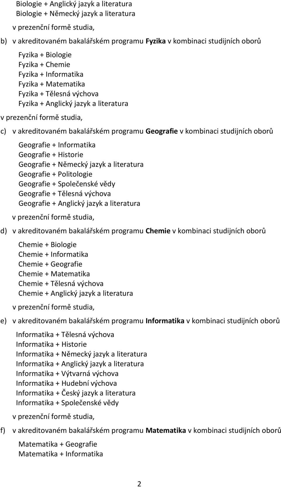 Geografie + Historie Geografie + Německý jazyk a literatura Geografie + Politologie Geografie + Společenské vědy Geografie + Tělesná výchova Geografie + Anglický jazyk a literatura d) v akreditovaném