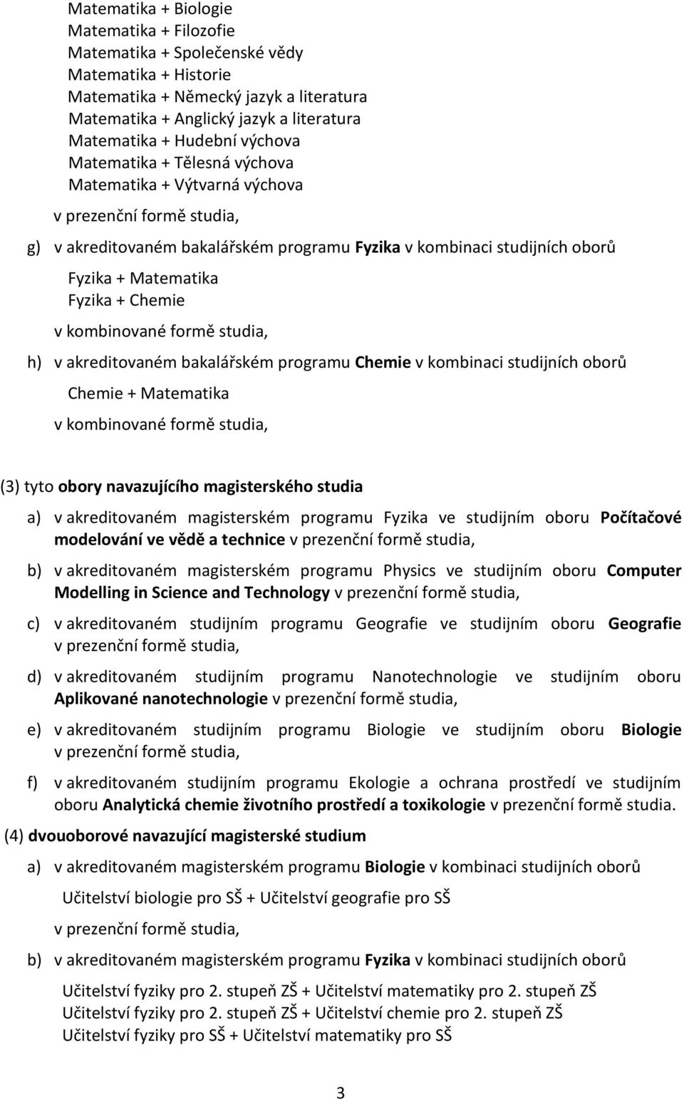 studia, h) v akreditovaném bakalářském programu Chemie v kombinaci studijních oborů Chemie + Matematika v kombinované formě studia, (3) tyto obory navazujícího magisterského studia a) v akreditovaném