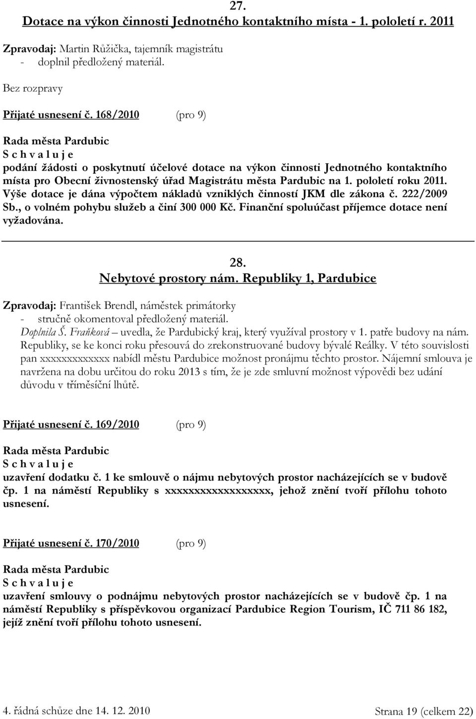 Výše dotace je dána výpočtem nákladů vzniklých činností JKM dle zákona č. 222/2009 Sb., o volném pohybu služeb a činí 300 000 Kč. Finanční spoluúčast příjemce dotace není vyžadována. 28.