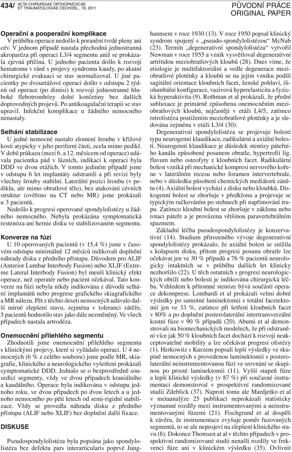 U jednoho pacienta došlo k rozvoji hematomu v ráně s projevy syndromu kaudy, po akutní chirurgické evakuaci se stav normalizoval.