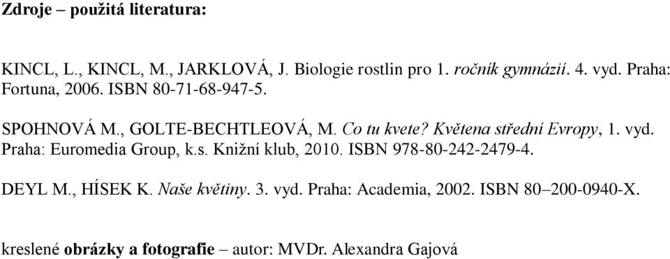 Květena střední Evropy, 1. vyd. Praha: Euromedia Group, k.s. Knižní klub, 2010. ISBN 978-80-242-2479-4. DEYL M.