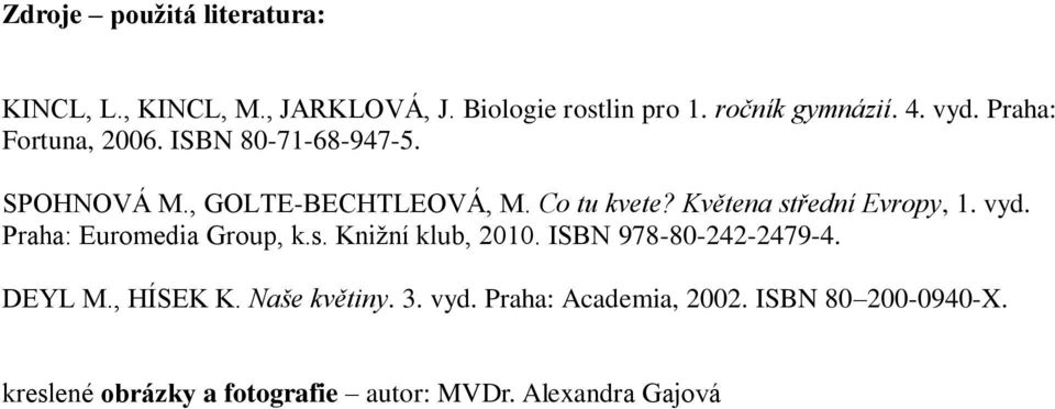 Květena střední Evropy, 1. vyd. Praha: Euromedia Group, k.s. Knižní klub, 2010. ISBN 978-80-242-2479-4. DEYL M.