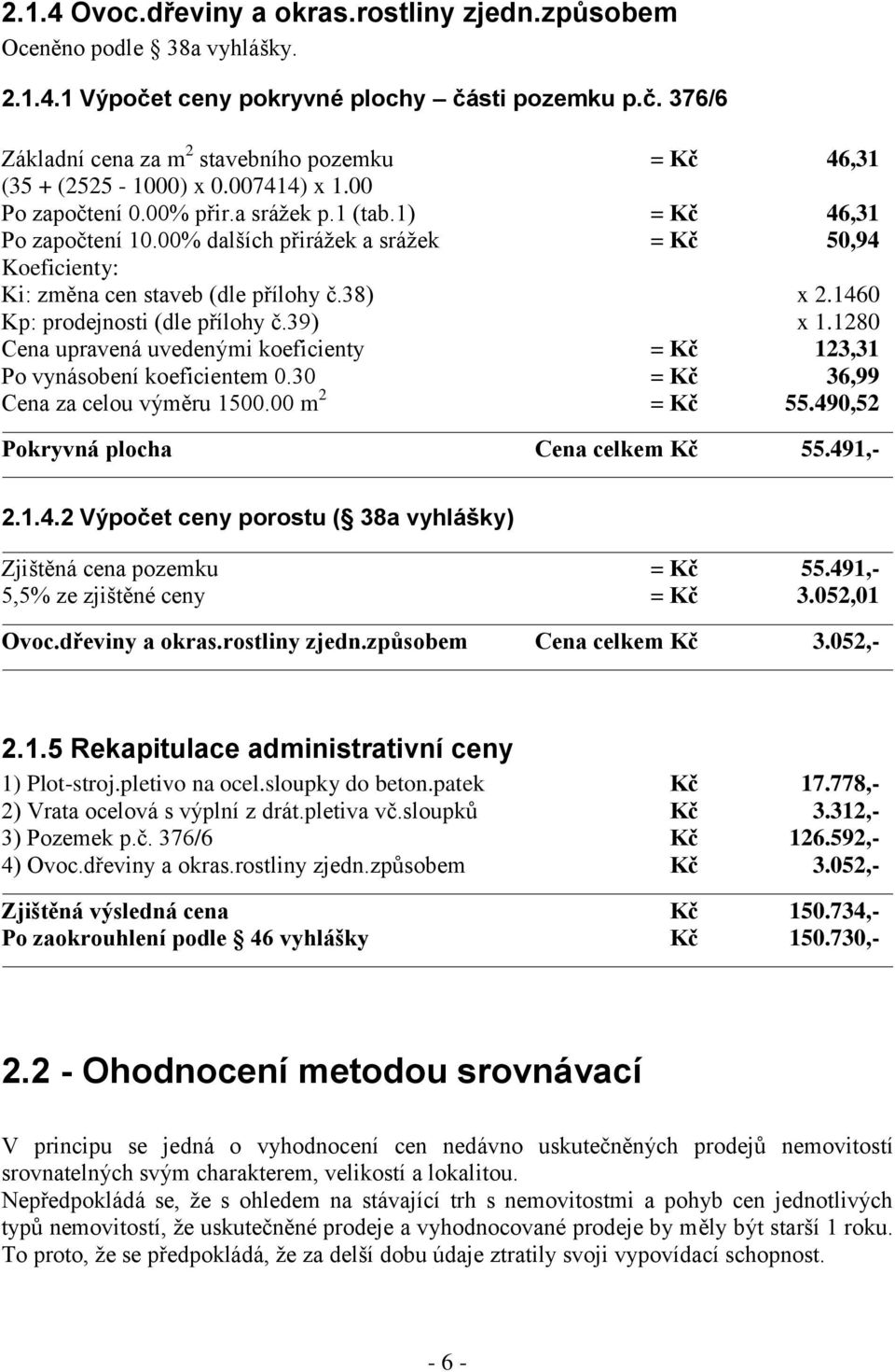 1460 Kp: prodejnosti (dle přílohy č.39) x 1.1280 Cena upravená uvedenými koeficienty = Kč 123,31 Po vynásobení koeficientem 0.30 = Kč 36,99 Cena za celou výměru 1500.00 m 2 = Kč 55.