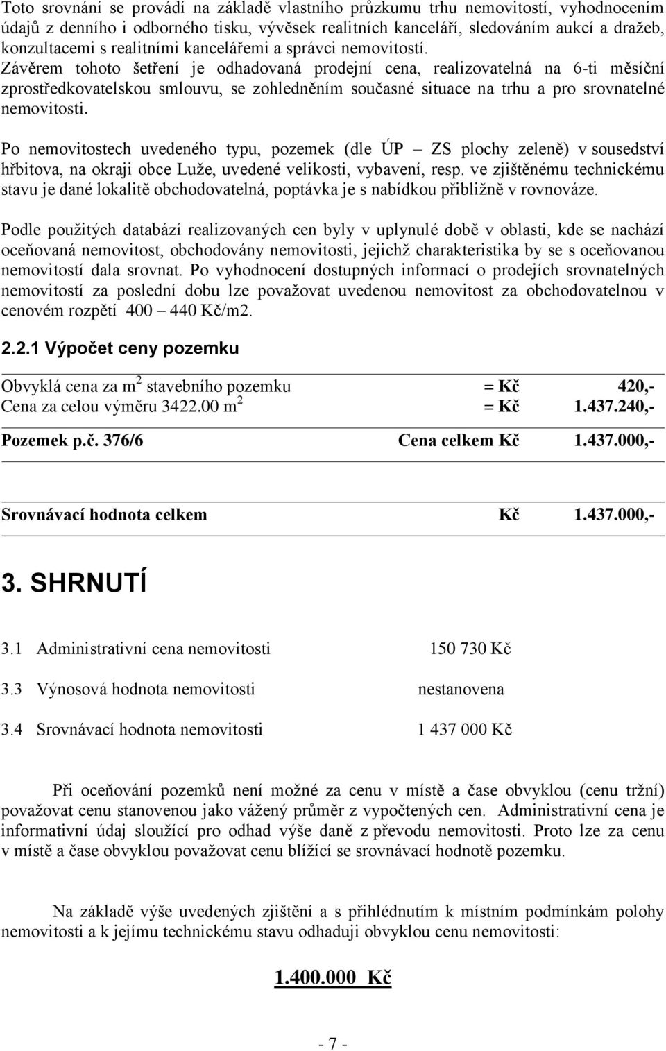 Závěrem tohoto šetření je odhadovaná prodejní cena, realizovatelná na 6-ti měsíční zprostředkovatelskou smlouvu, se zohledněním současné situace na trhu a pro srovnatelné nemovitosti.