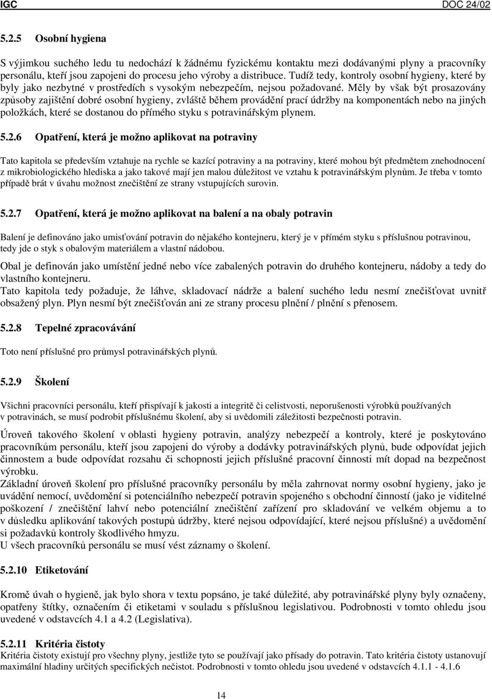Měly by však být prosazovány způsoby zajištění dobré osobní hygieny, zvláště během provádění prací údržby na komponentách nebo na jiných položkách, které se dostanou do přímého styku s potravinářským