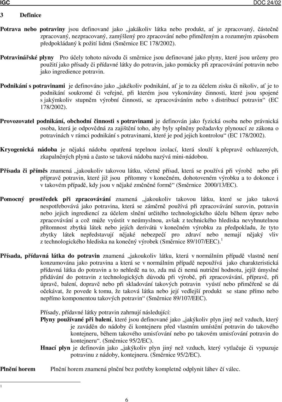 Potravinářské plyny Pro účely tohoto návodu či směrnice jsou definované jako plyny, které jsou určeny pro použití jako přísady či přídavné látky do potravin, jako pomůcky při zpracovávání potravin