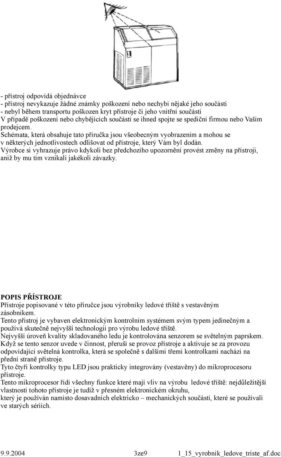 Schémata, která obsahuje tato příručka jsou všeobecným vyobrazením a mohou se v některých jednotlivostech odlišovat od přístroje, který Vám byl dodán.