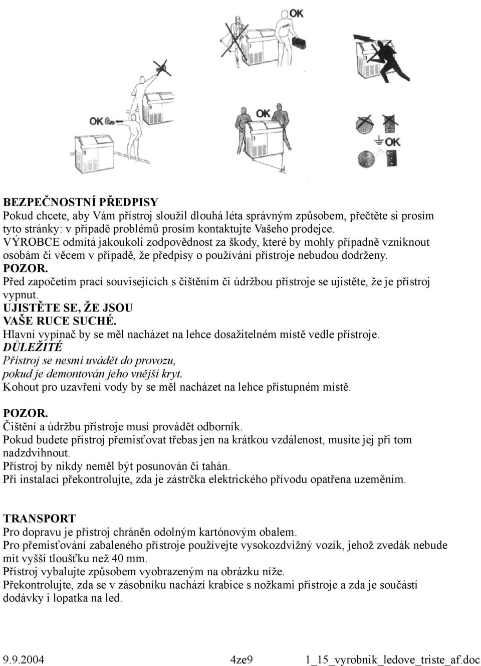 Před započetím prací souvisejících s čištěním či údržbou přístroje se ujistěte, že je přístroj vypnut. UJISTĚTE SE, ŽE JSOU VAŠE RUCE SUCHÉ.