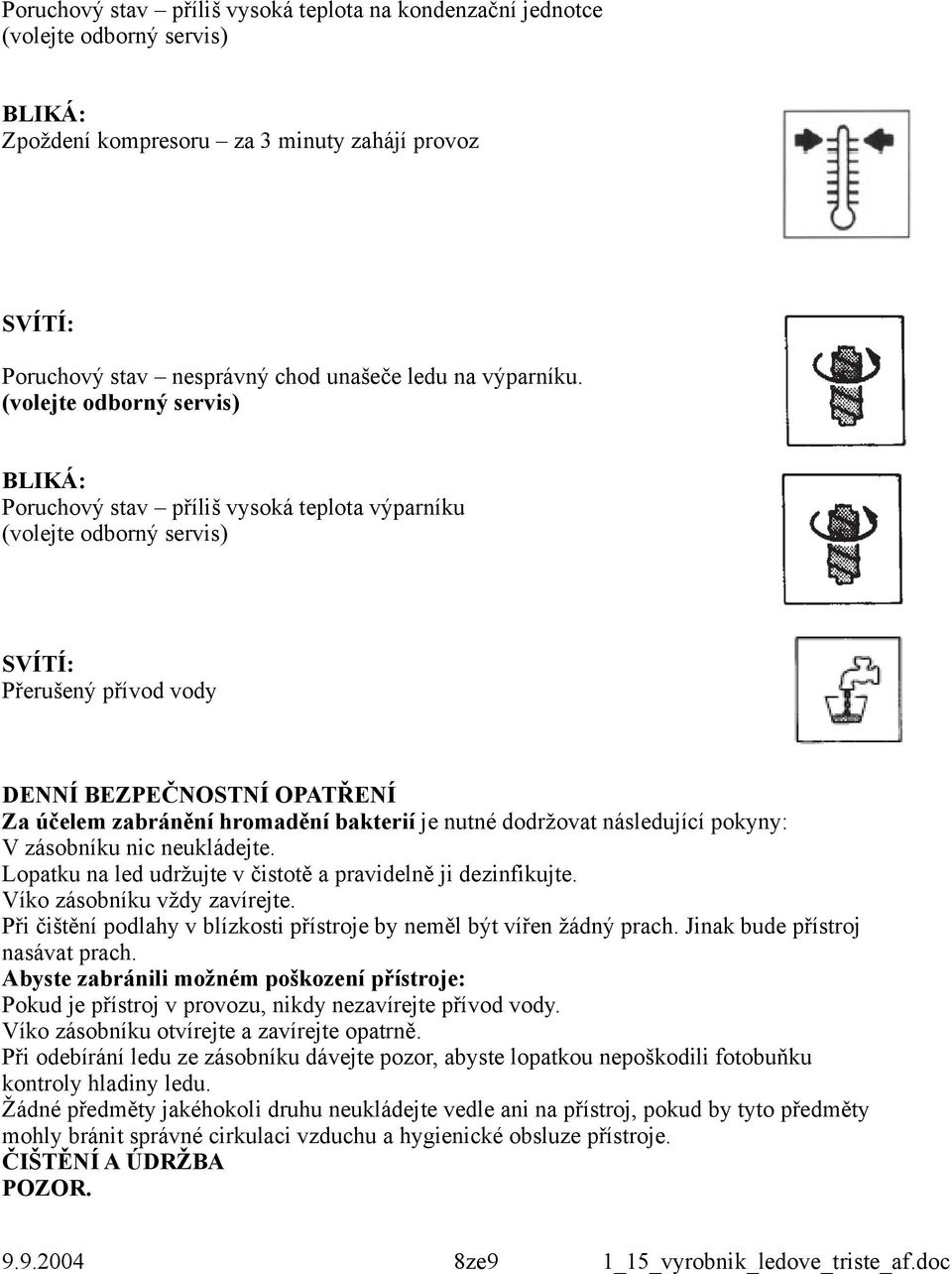 nutné dodržovat následující pokyny: V zásobníku nic neukládejte. Lopatku na led udržujte v čistotě a pravidelně ji dezinfikujte. Víko zásobníku vždy zavírejte.