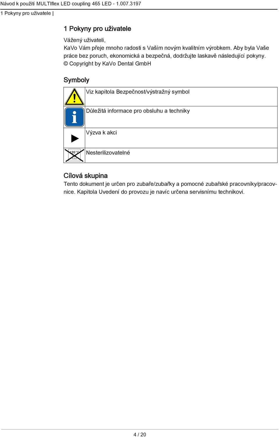 Copyright by KaVo Dental GmbH Symboly Viz kapitola Bezpečnost/výstražný symbol Důležitá informace pro obsluhu a techniky Výzva k akci