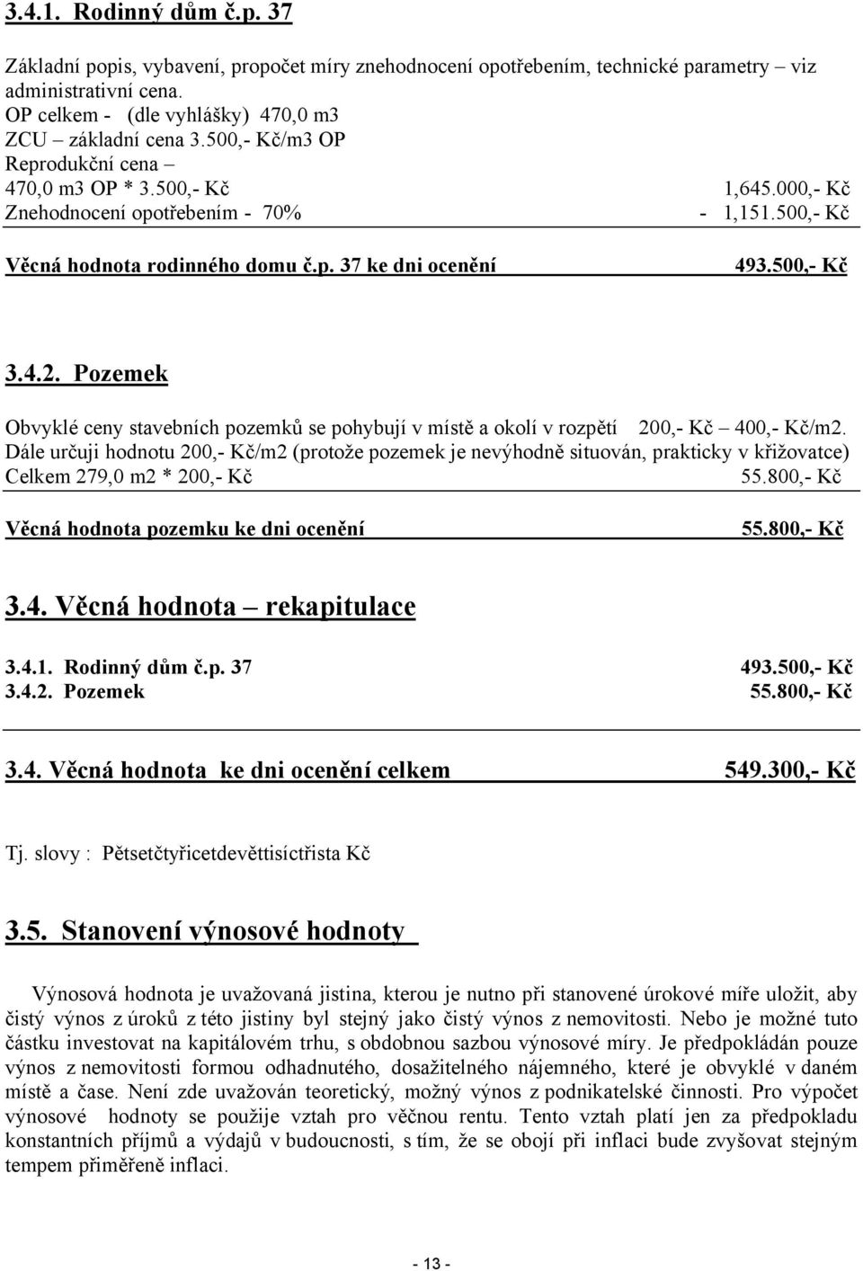 Pozemek Obvyklé ceny stavebních pozemků se pohybují v místě a okolí v rozpětí 200,- Kč 400,- Kč/m2.