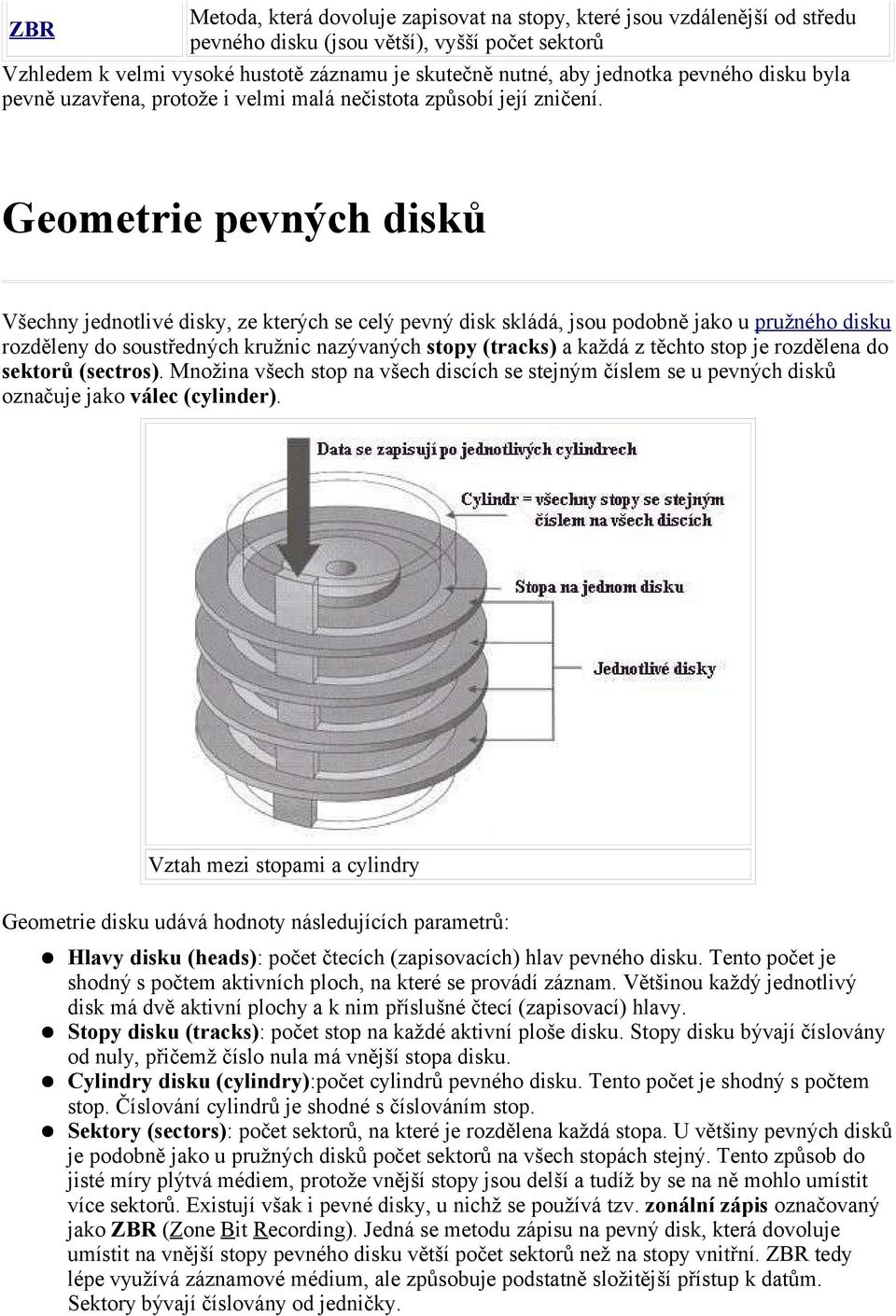 Geometrie pevných disků Všechny jednotlivé disky, ze kterých se celý pevný disk skládá, jsou podobně jako u pružného disku rozděleny do soustředných kružnic nazývaných stopy (tracks) a každá z těchto